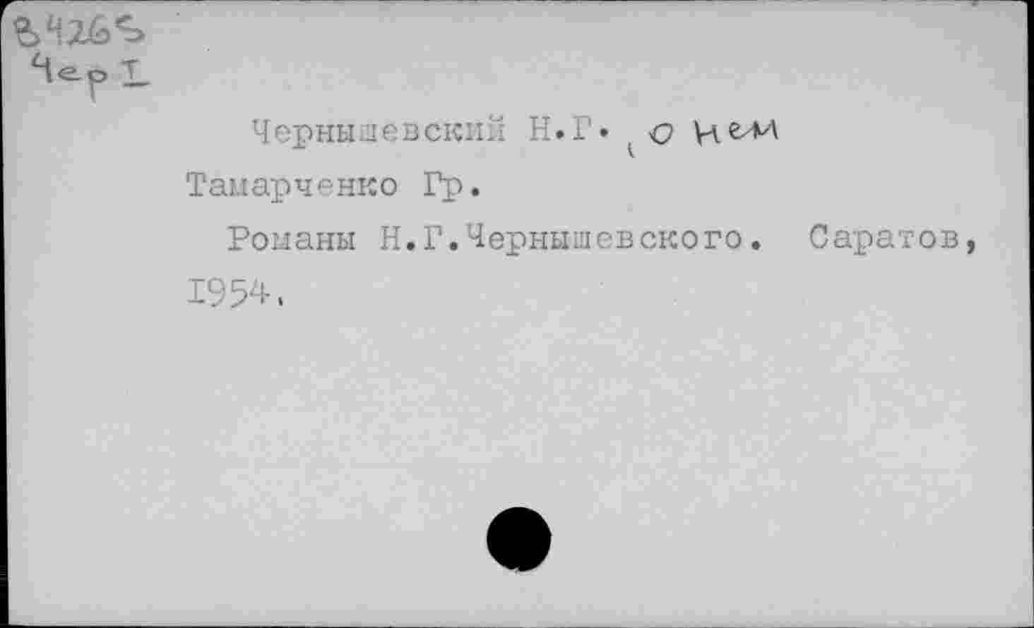 ﻿г
Чернышевский Н.Г» . <?
Таиарченко Гр.
Романы Н.Г.Чернышевского. Саратов, 1954,